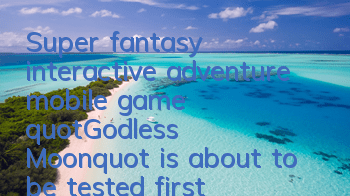 Super fantasy interactive adventure mobile game "Godless Moon" is about to be tested first