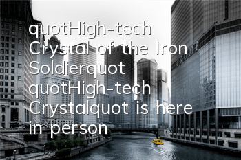 "High-tech Crystal of the Iron Soldier" "High-tech Crystal" is here in person