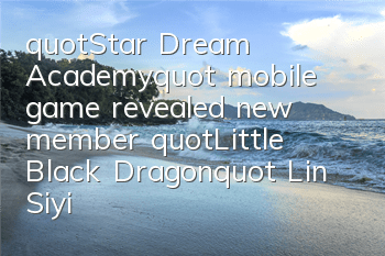 "Star Dream Academy" mobile game revealed new member "Little Black Dragon" Lin Siyi