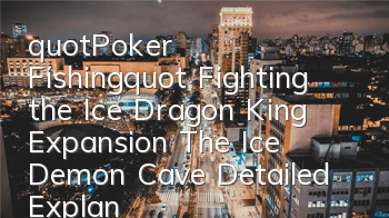 "Poker Fishing" Fighting the Ice Dragon King Expansion: The Ice Demon Cave Detailed Explanation