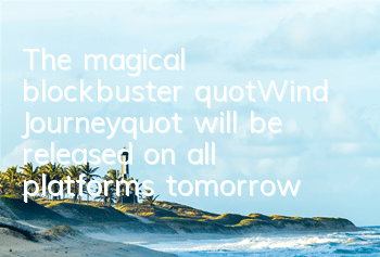 The magical blockbuster "Wind Journey" will be released on all platforms tomorrow