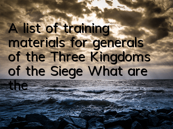 A list of training materials for generals of the Three Kingdoms of the Siege What are the training materials for generals