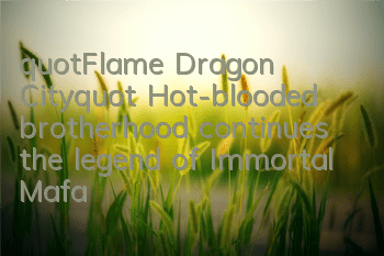 "Flame Dragon City" Hot-blooded brotherhood continues the legend of Immortal Mafa