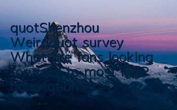 "Shenzhou Weird" survey: What are fans looking forward to most in IP adaptation?