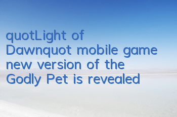 "Light of Dawn" mobile game new version of the Godly Pet is revealed