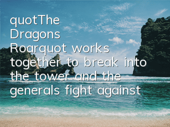 "The Dragon's Roar" works together to break into the tower, and the generals fight against the evil beast.