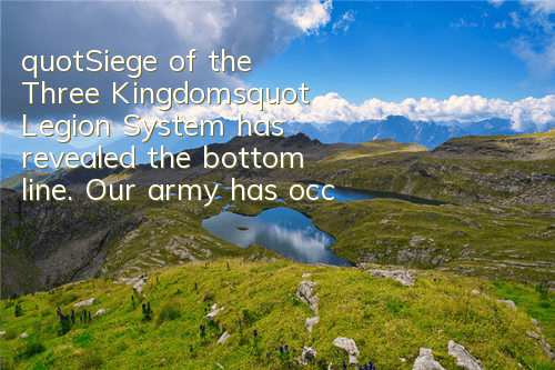 "Siege of the Three Kingdoms" Legion System has revealed the bottom line. Our army has occupied the capital.