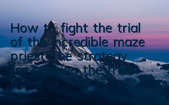 How to fight the trial of the incredible maze priest? The strategy for passing the trial of the priest