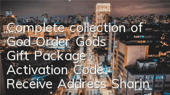 Complete collection of God Order God's Gift Package Activation Code Receive Address Sharing