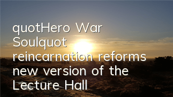 "Hero War Soul" reincarnation reforms new version of the Lecture Hall