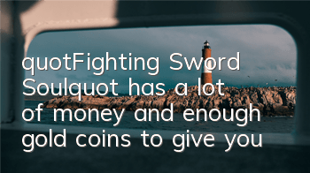 "Fighting Sword Soul" has a lot of money and enough gold coins to give you