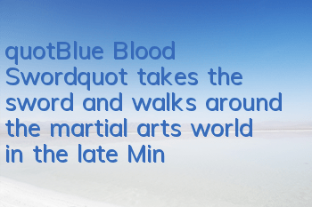 "Blue Blood Sword" takes the sword and walks around the martial arts world in the late Ming Dynasty