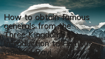 How to obtain famous generals from the Three Kingdoms? Introduction to Famous General Pavilion