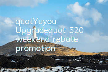 "Yuyou Upgrade" 520 weekend rebate promotion