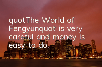 "The World of Fengyun" is very careful and money is easy to do.
