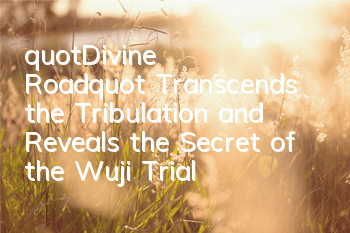 "Divine Road" Transcends the Tribulation and Reveals the Secret of the Wuji Trial