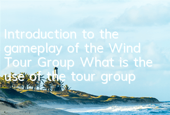 Introduction to the gameplay of the Wind Tour Group What is the use of the tour group
