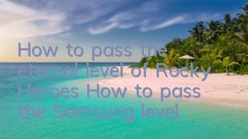 How to pass the eternal level of Rocky Heroes? How to pass the Samsung level