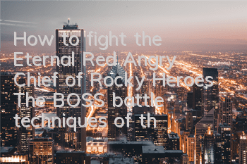 How to fight the Eternal Red Angry Chief of Rocky Heroes? The BOSS battle techniques of the Red Angry Chief of Red Angry Chief of BOSS