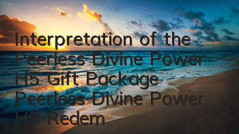 Interpretation of the Peerless Divine Power H5 Gift Package Peerless Divine Power H5 Redemption Code Collection Address