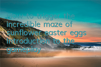 How to trigger the incredible maze of sunflower easter eggs? Introduction to the gameplay of sunflower easter eggs