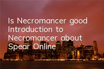 Is Necromancer good? Introduction to Necromancer about Spear Online