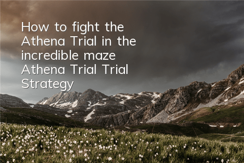 How to fight the Athena Trial in the incredible maze? Athena Trial Trial Strategy