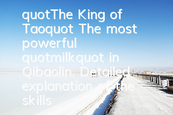 "The King of Tao" The most powerful "milk" in Qibaolin. Detailed explanation of the skills added by Qibaolin