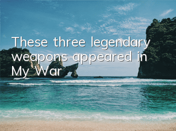 These three legendary weapons appeared in 