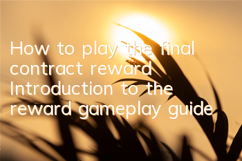 How to play the final contract reward? Introduction to the reward gameplay guide