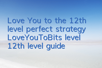 Love You to the 12th level perfect strategy LoveYouToBits level 12th level guide