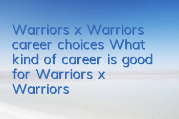 Warriors x Warriors career choices What kind of career is good for Warriors x Warriors