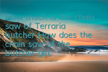 How much is the chain saw of Terraria butcher? How does the chain saw of the butcher get
