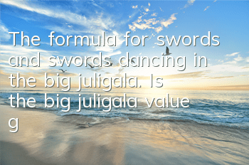 The formula for swords and swords dancing in the big juligala. Is the big juligala value good?