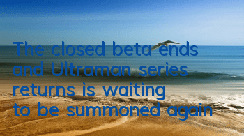 The closed beta ends and 