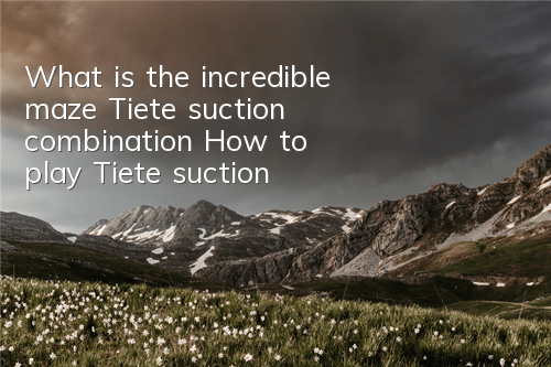 What is the incredible maze Tiete suction combination? How to play Tiete suction