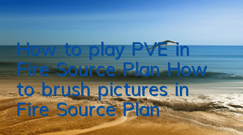 How to play PVE in Fire Source Plan How to brush pictures in Fire Source Plan