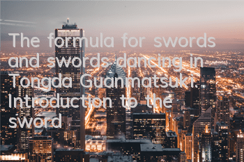 The formula for swords and swords dancing in Tongda Guanmatsuki. Introduction to the sword types of Tongda Guanmatsuki