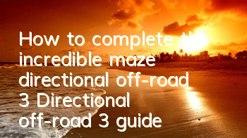 How to complete the incredible maze directional off-road 3? Directional off-road 3 guide