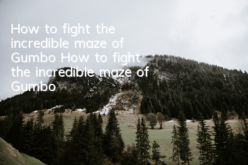 How to fight the incredible maze of Gumbo? How to fight the incredible maze of Gumbo