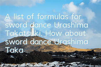 A list of formulas for sword dance Urashima Takatsuki. How about sword dance Urashima Takatsuki