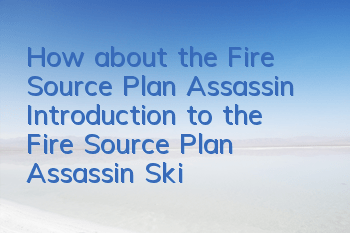 How about the Fire Source Plan Assassin? Introduction to the Fire Source Plan Assassin Skills