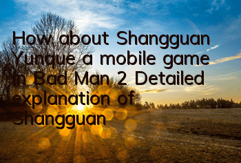 How about Shangguan Yunque, a mobile game in Bad Man 2? Detailed explanation of Shangguan Yunque's skills