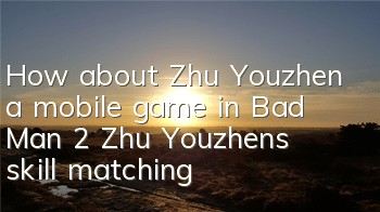 How about Zhu Youzhen, a mobile game in Bad Man 2? Zhu Youzhen’s skill matching