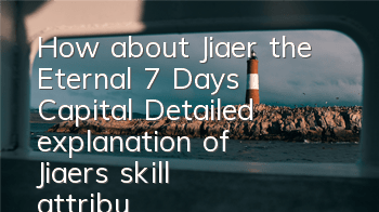 How about Jiaer, the Eternal 7 Days Capital? Detailed explanation of Jiaer's skill attributes