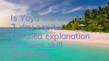 Is Yuya, the eternal 7-day capital? Detailed explanation of Yuya's skill attributes