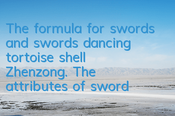 The formula for swords and swords dancing tortoise shell Zhenzong. The attributes of swords and swords dancing tortoise shell Zhenzong