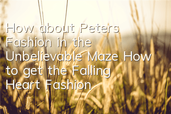 How about Peter's Fashion in the Unbelievable Maze? How to get the Falling Heart Fashion
