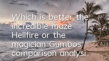 Which is better, the incredible maze, Hellfire or the magician? Gumbo's comparison analysis