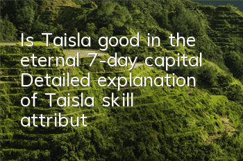 Is Taisla good in the eternal 7-day capital? Detailed explanation of Taisla skill attributes